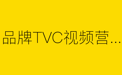 品牌TVC视频营销策划方案合集